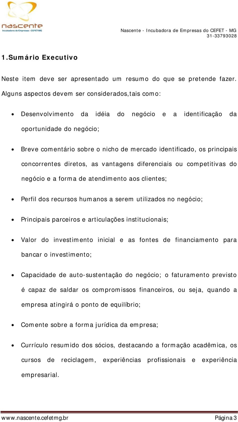 principais concorrentes diretos, as vantagens diferenciais ou competitivas do negócio e a forma de atendimento aos clientes; Perfil dos recursos humanos a serem utilizados no negócio; Principais