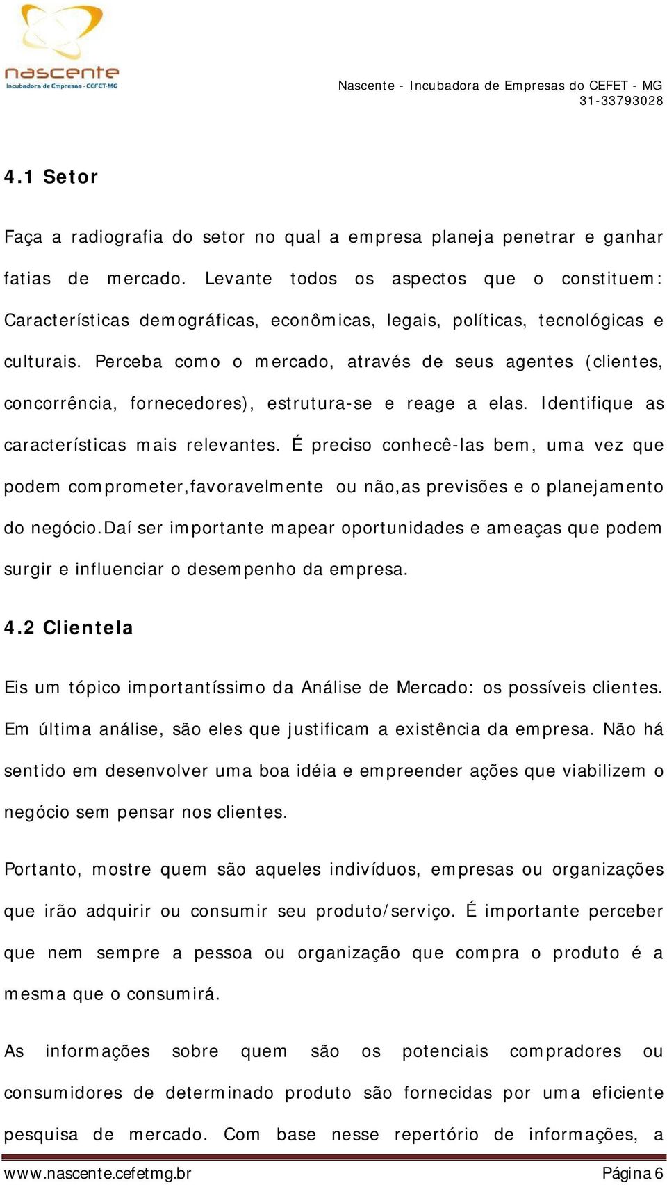 Perceba como o mercado, através de seus agentes (clientes, concorrência, fornecedores), estrutura-se e reage a elas. Identifique as características mais relevantes.