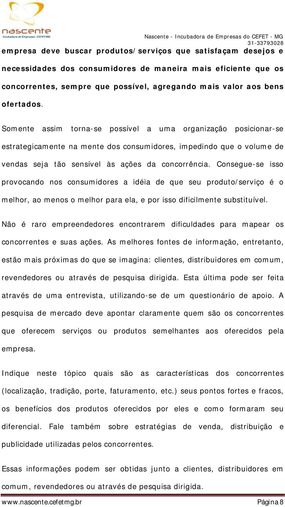 Consegue-se isso provocando nos consumidores a idéia de que seu produto/serviço é o melhor, ao menos o melhor para ela, e por isso dificilmente substituível.