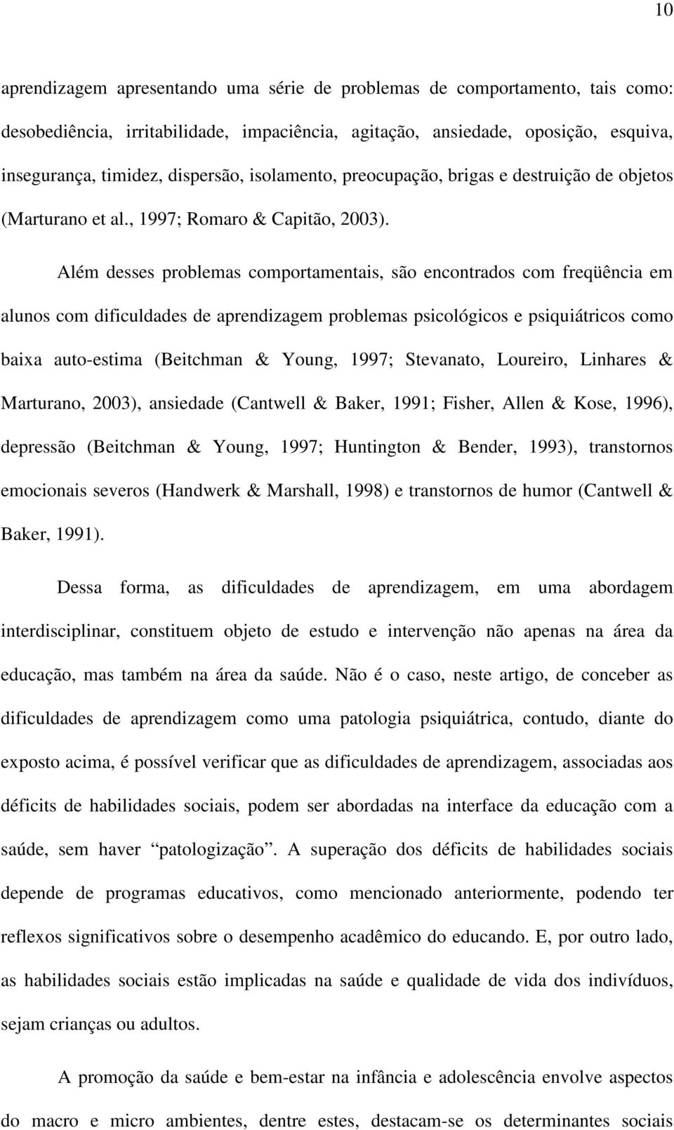 Além desses problemas comportamentais, são encontrados com freqüência em alunos com dificuldades de aprendizagem problemas psicológicos e psiquiátricos como baixa auto-estima (Beitchman & Young,