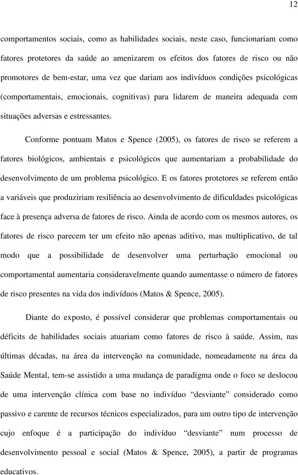 Conforme pontuam Matos e Spence (2005), os fatores de risco se referem a fatores biológicos, ambientais e psicológicos que aumentariam a probabilidade do desenvolvimento de um problema psicológico.