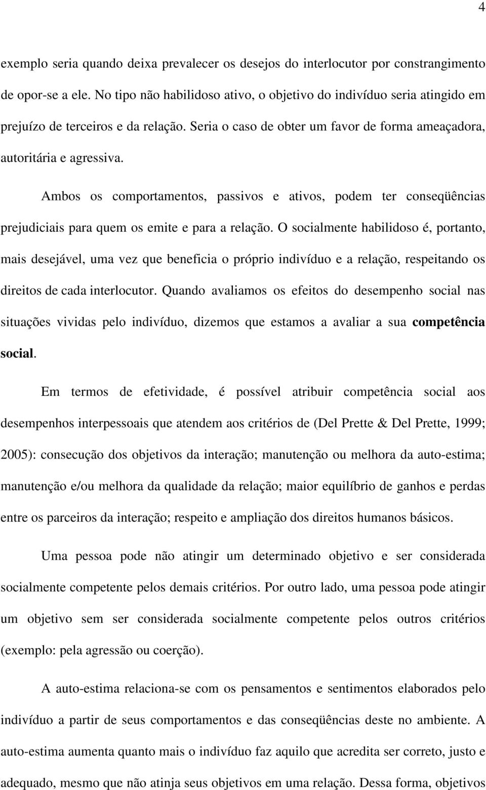 Ambos os comportamentos, passivos e ativos, podem ter conseqüências prejudiciais para quem os emite e para a relação.