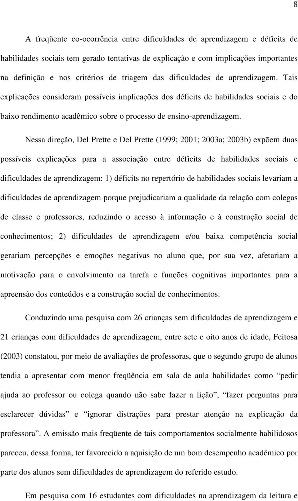 Nessa direção, Del Prette e Del Prette (1999; 2001; 2003a; 2003b) expõem duas possíveis explicações para a associação entre déficits de habilidades sociais e dificuldades de aprendizagem: 1) déficits