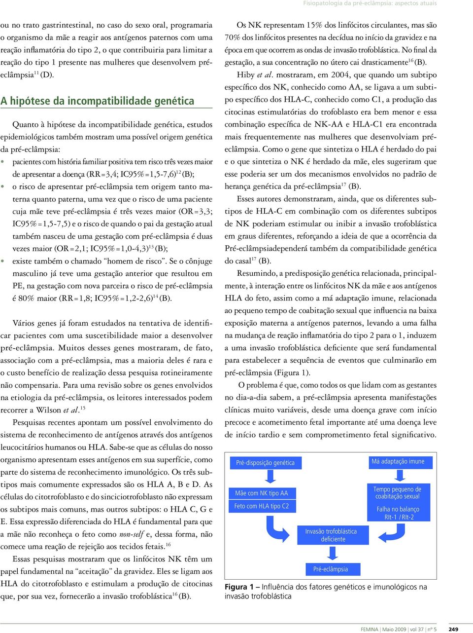 A hipótese da incompatibilidade genética Quanto à hipótese da incompatibilidade genética, estudos epidemiológicos também mostram uma possível origem genética da pré-eclâmpsia: pacientes com história