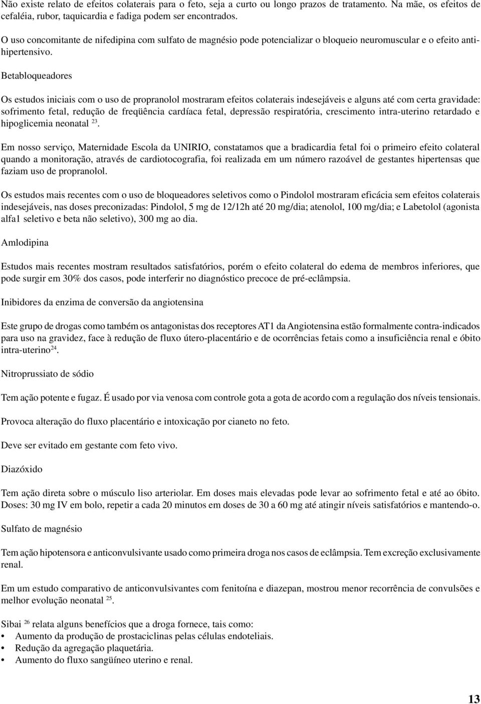 Betabloqueadores Os estudos iniciais com o uso de propranolol mostraram efeitos colaterais indesejáveis e alguns até com certa gravidade: sofrimento fetal, redução de freqüência cardíaca fetal,