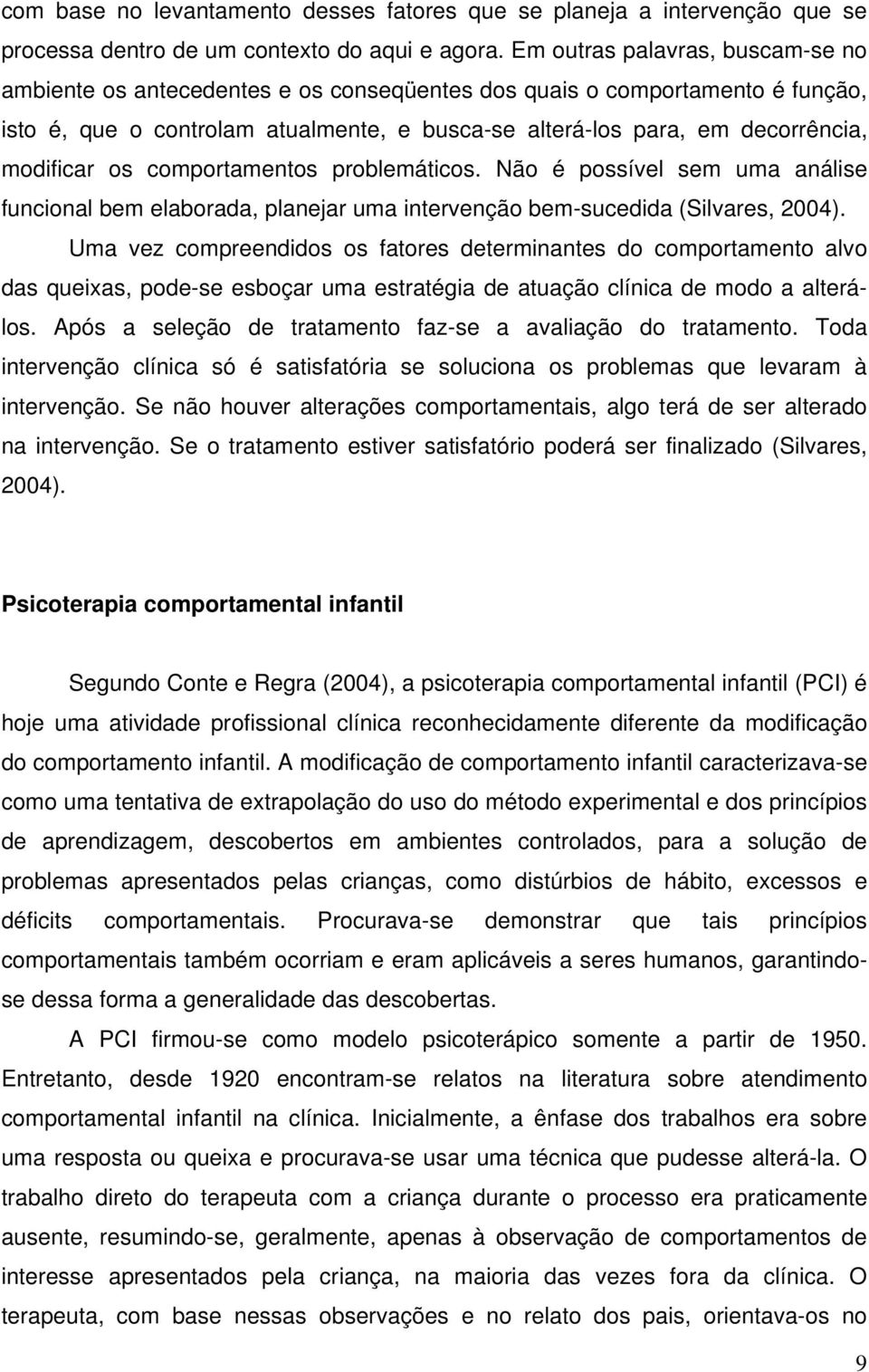 modificar os comportamentos problemáticos. Não é possível sem uma análise funcional bem elaborada, planejar uma intervenção bem-sucedida (Silvares, 2004).