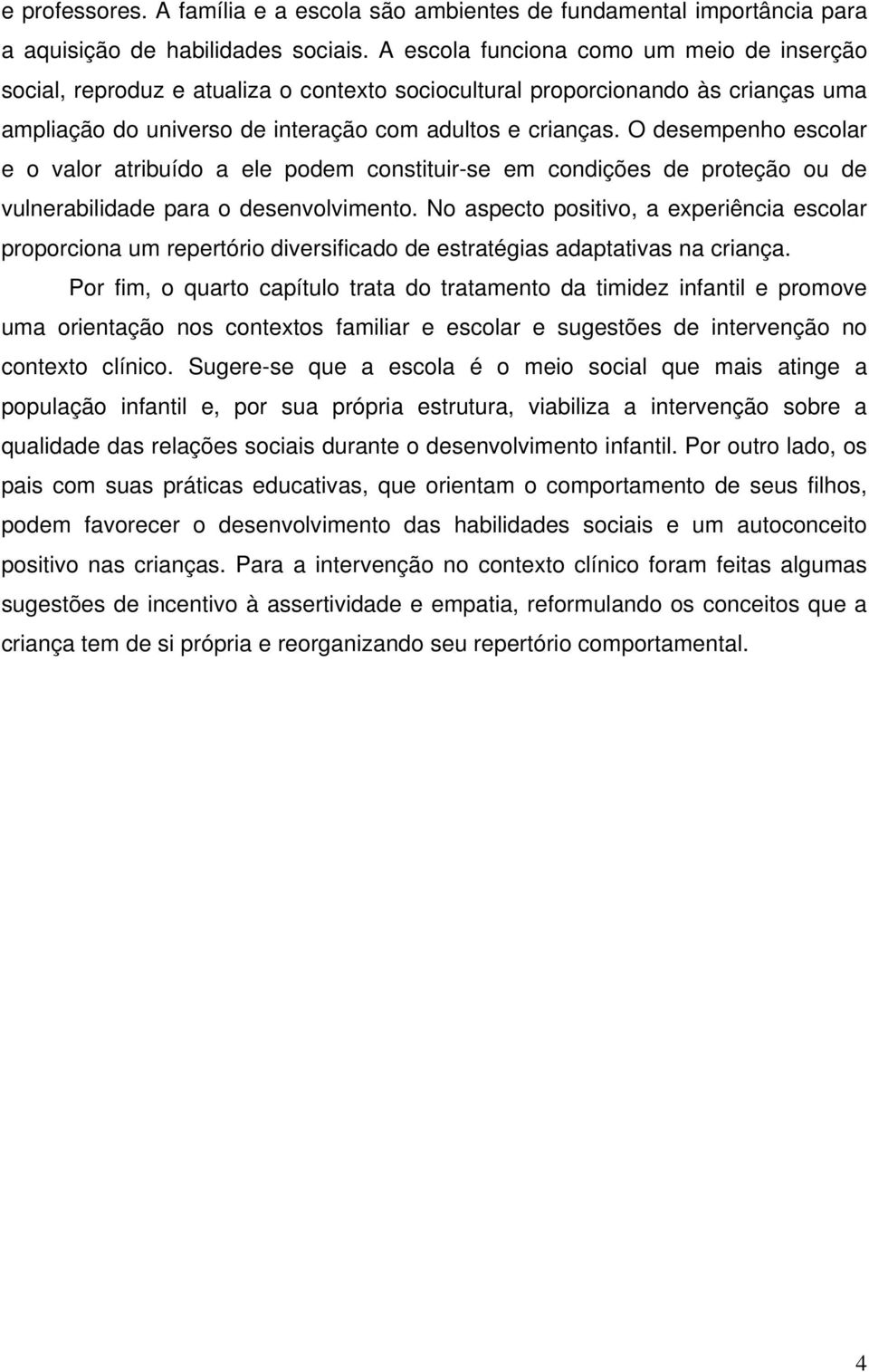 O desempenho escolar e o valor atribuído a ele podem constituir-se em condições de proteção ou de vulnerabilidade para o desenvolvimento.