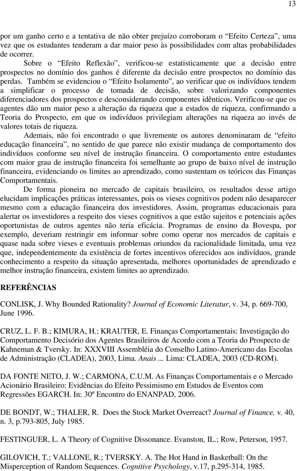 Também se evidenciou o Efeito Isolamento, ao verificar que os indivíduos tendem a simplificar o processo de tomada de decisão, sobre valorizando componentes diferenciadores dos prospectos e