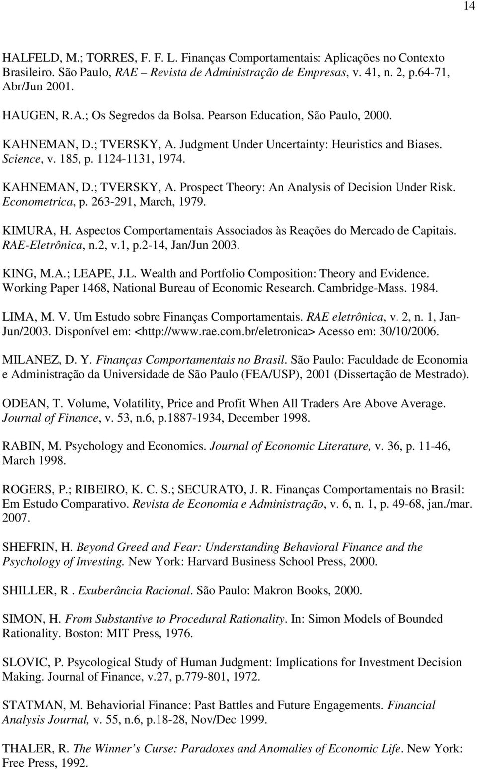 Econometrica, p. 263-291, March, 1979. KIMURA, H. Aspectos Comportamentais Associados às Reações do Mercado de Capitais. RAE-Eletrônica, n.2, v.1, p.2-14, Jan/Jun 2003. KING, M.A.; LE