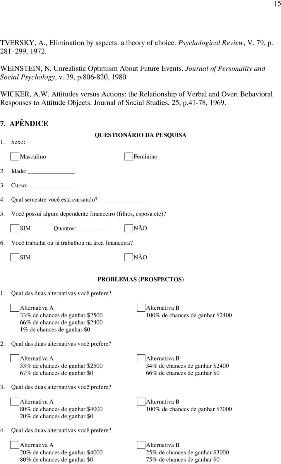 Journal of Social Studies, 25, p.41-78, 1969. 7. APÊNDICE 1. Sexo: Masculino QUESTIONÁRIO DA PESQUISA Feminino 2. Idade: 3. Curso: 4. Qual semestre você está cursando? 5.