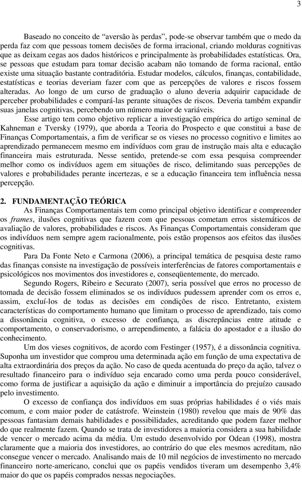 Estudar modelos, cálculos, finanças, contabilidade, estatísticas e teorias deveriam fazer com que as percepções de valores e riscos fossem alteradas.