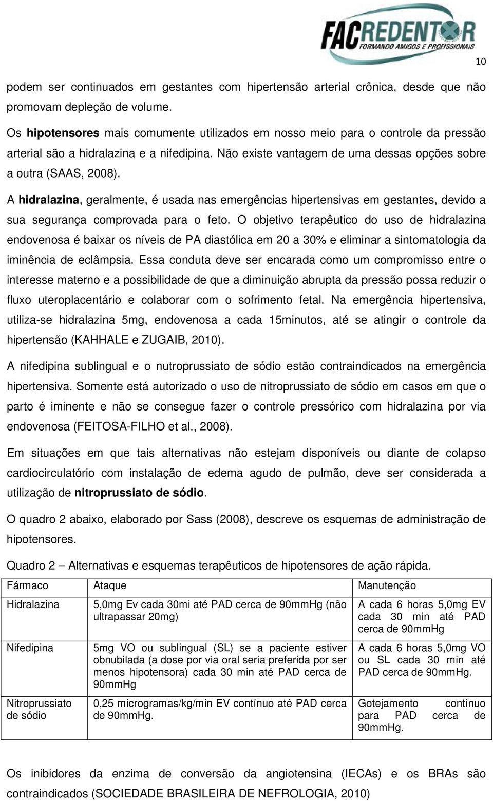 A hidralazina, geralmente, é usada nas emergências hipertensivas em gestantes, devido a sua segurança comprovada para o feto.