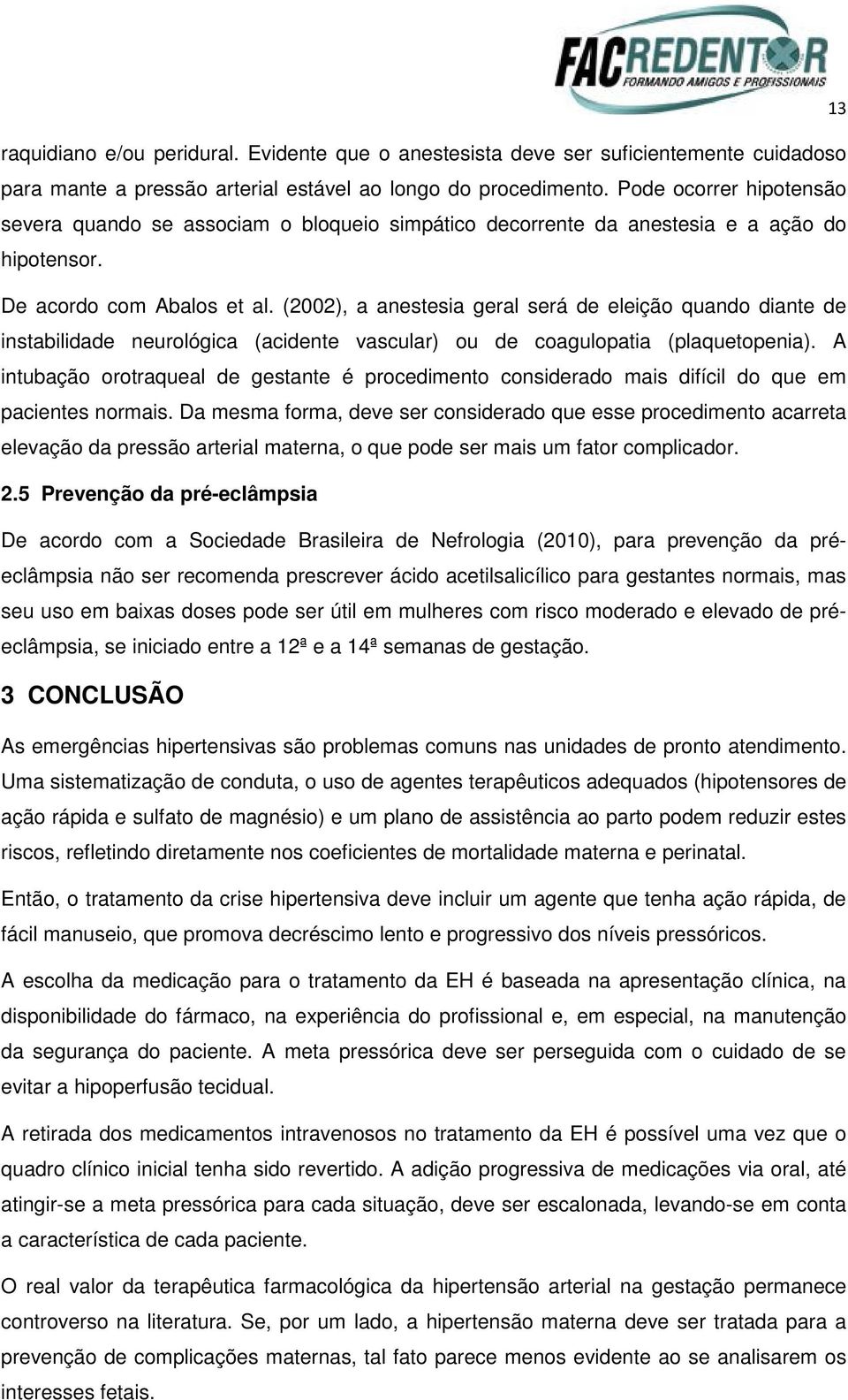 (2002), a anestesia geral será de eleição quando diante de instabilidade neurológica (acidente vascular) ou de coagulopatia (plaquetopenia).