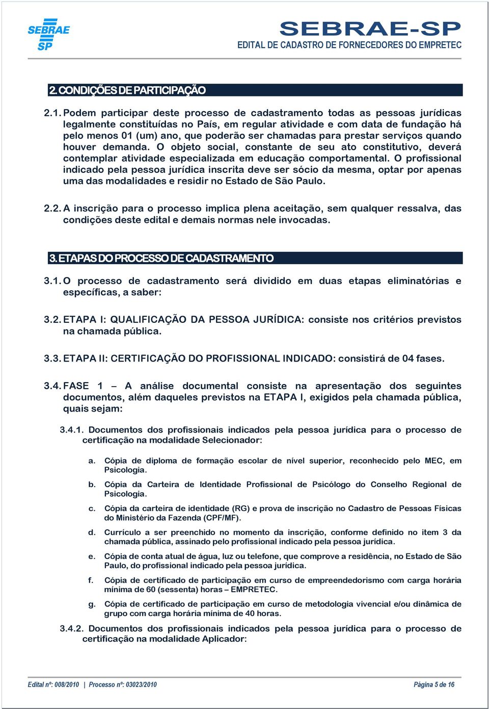 chamadas para prestar serviços quando houver demanda. O objeto social, constante de seu ato constitutivo, deverá contemplar atividade especializada em educação comportamental.