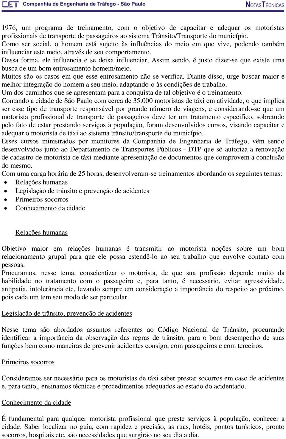 Dessa forma, ele influencia e se deixa influenciar, Assim sendo, é justo dizer-se que existe uma busca de um bom entrosamento homem/meio. Muitos são os casos em que esse entrosamento não se verifica.