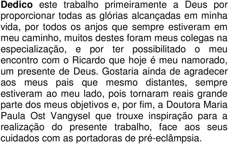 Deus. Gostaria ainda de agradecer aos meus pais que mesmo distantes, sempre estiveram ao meu lado, pois tornaram reais grande parte dos meus objetivos e,