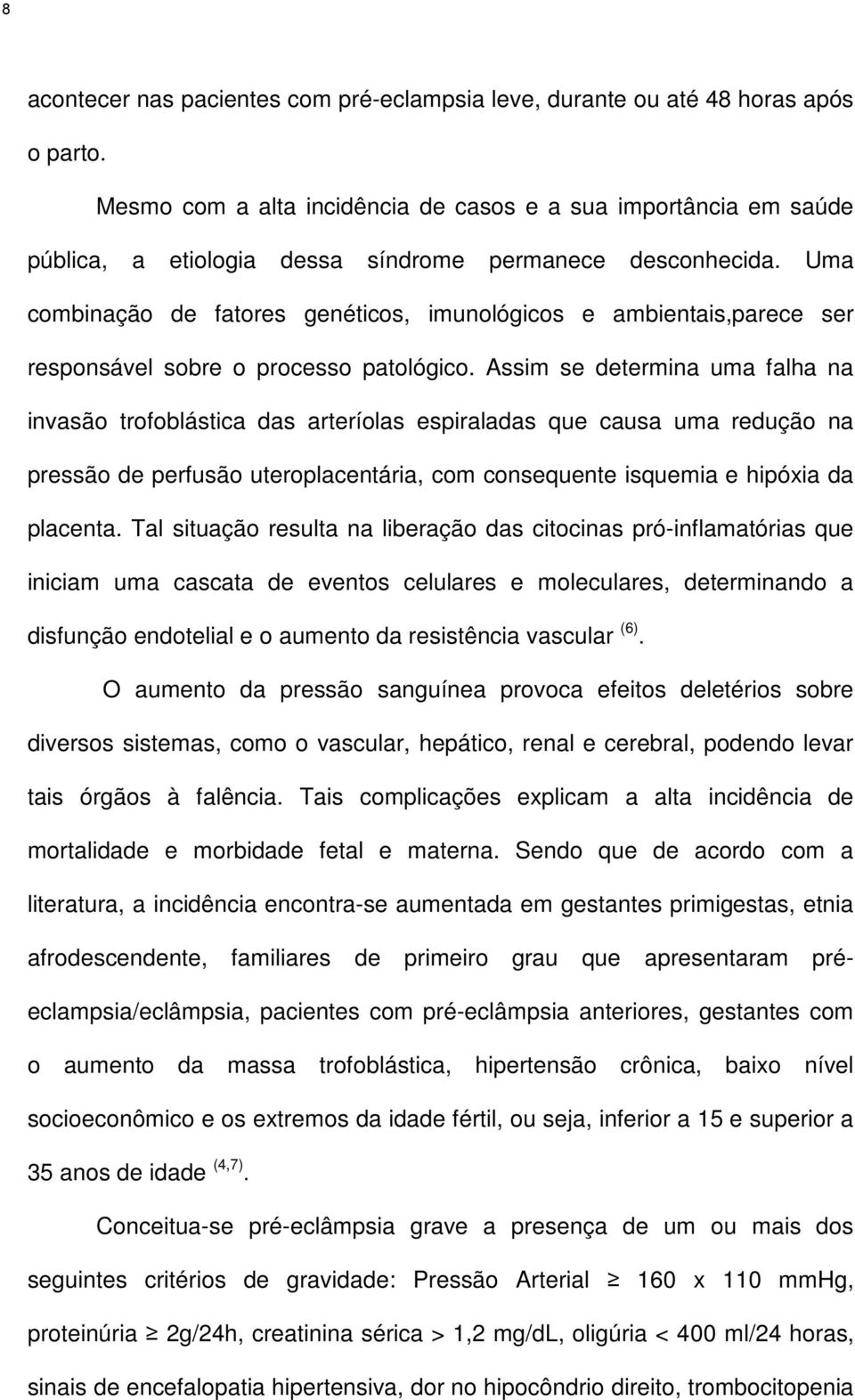 Uma combinação de fatores genéticos, imunológicos e ambientais,parece ser responsável sobre o processo patológico.