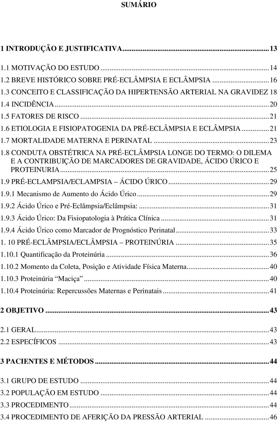 .. 23 1.8 CONDUTA OBSTÉTRICA NA PRÉ-ECLÂMPSIA LONGE DO TERMO: O DILEMA E A CONTRIBUIÇÃO DE MARCADORES DE GRAVIDADE, ÁCIDO ÚRICO E PROTEINURIA... 25 1.9 PRÉ-ECLAMPSIA/ECLAMPSIA ÁCIDO ÚRICO... 29 1.9.1 Mecanismo de Aumento do Ácido Úrico.