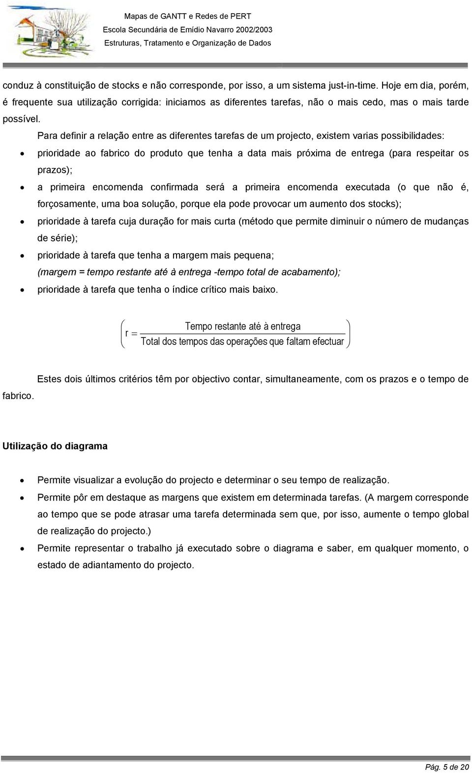 Para definir a relação entre as diferentes tarefas de um projecto, existem varias possibilidades: prioridade ao fabrico do produto que tenha a data mais próxima de entrega (para respeitar os prazos);