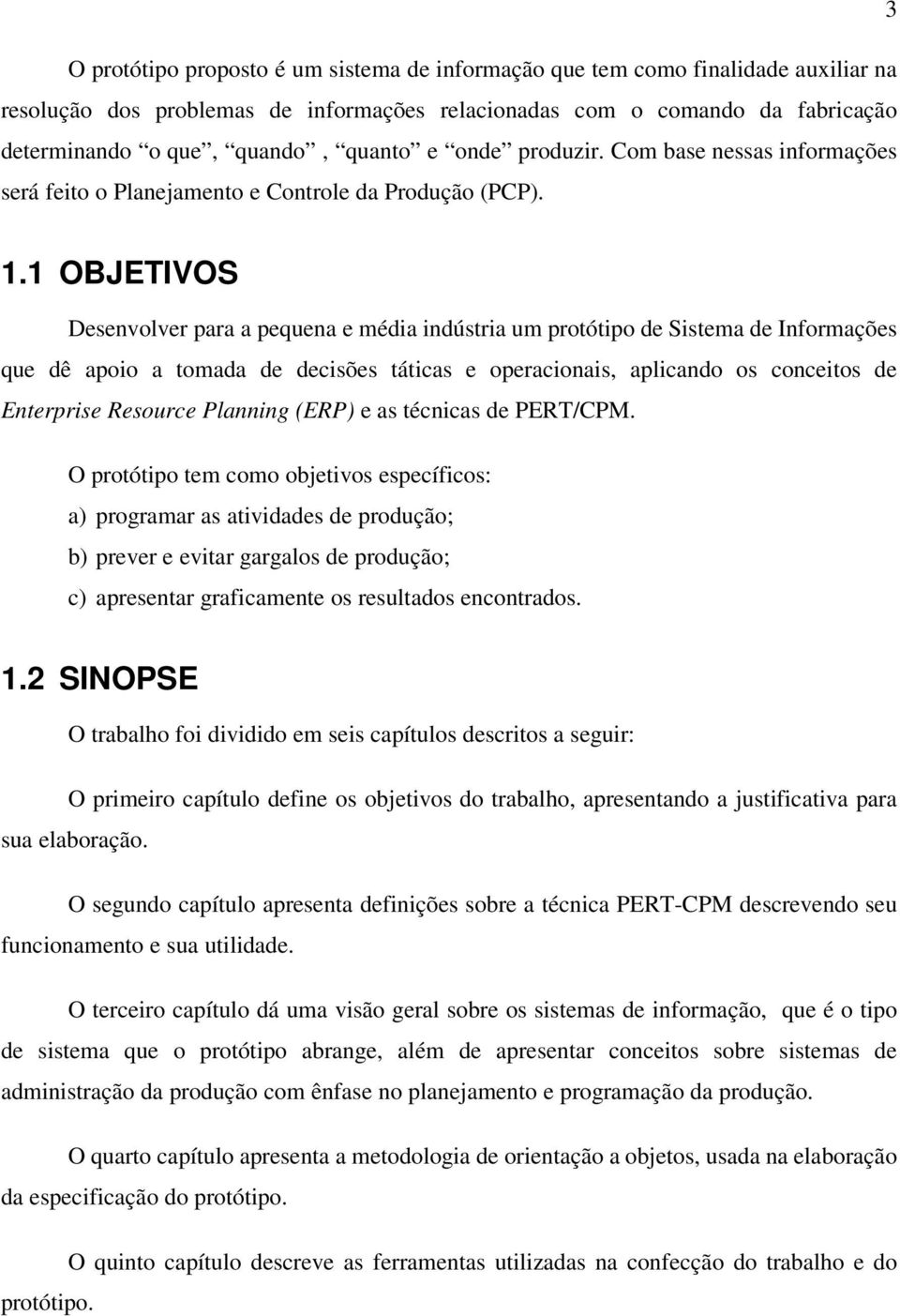 1 OBJETIVOS Desenvolver para a pequena e média indústria um protótipo de Sistema de Informações que dê apoio a tomada de decisões táticas e operacionais, aplicando os conceitos de Enterprise Resource