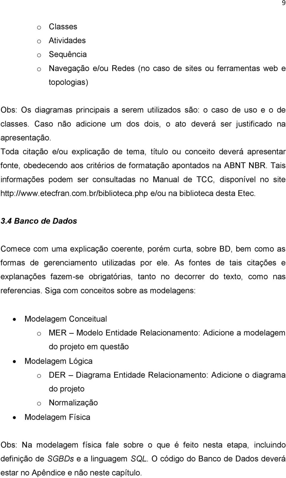 Toda citação e/ou explicação de tema, título ou conceito deverá apresentar fonte, obedecendo aos critérios de formatação apontados na ABNT NBR.