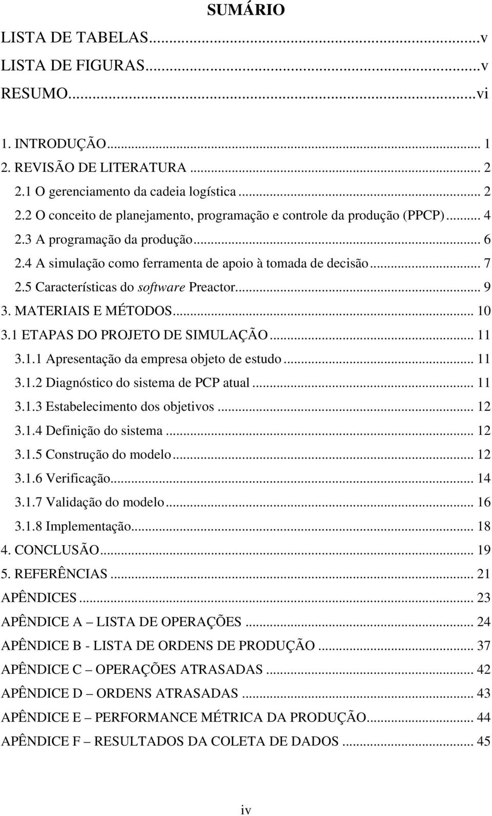 1 ETAPAS DO PROJETO DE SIMULAÇÃO... 11 3.1.1 Apresentação da empresa objeto de estudo... 11 3.1.2 Diagnóstico do sistema de PCP atual... 11 3.1.3 Estabelecimento dos objetivos... 12 3.1.4 Definição do sistema.