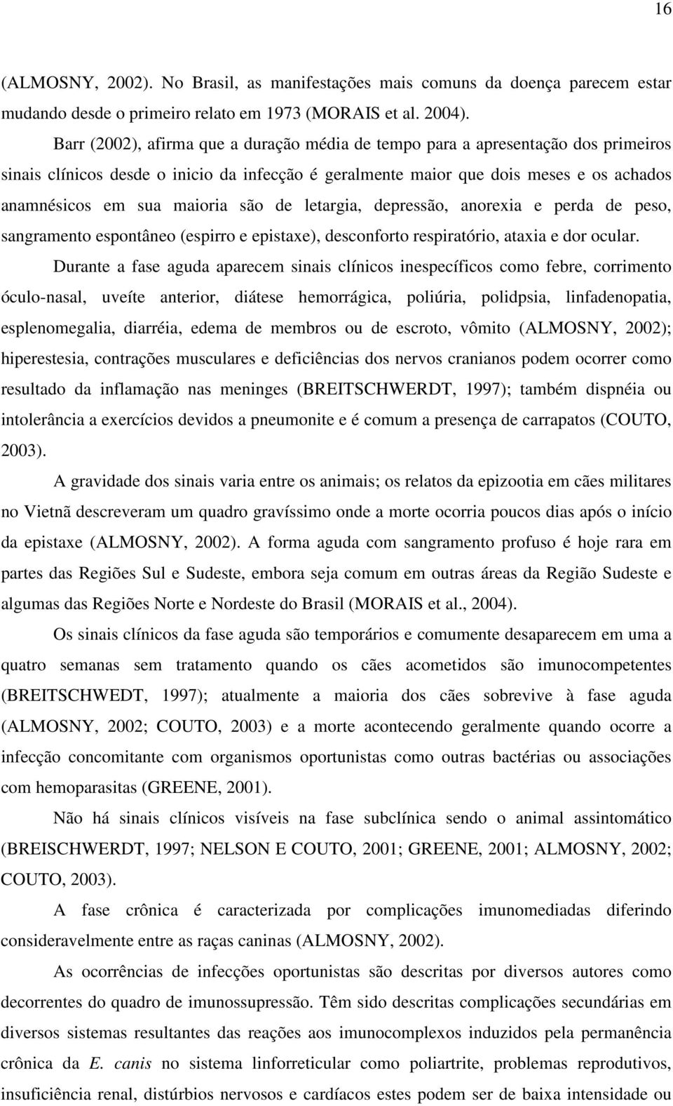 são de letargia, depressão, anorexia e perda de peso, sangramento espontâneo (espirro e epistaxe), desconforto respiratório, ataxia e dor ocular.