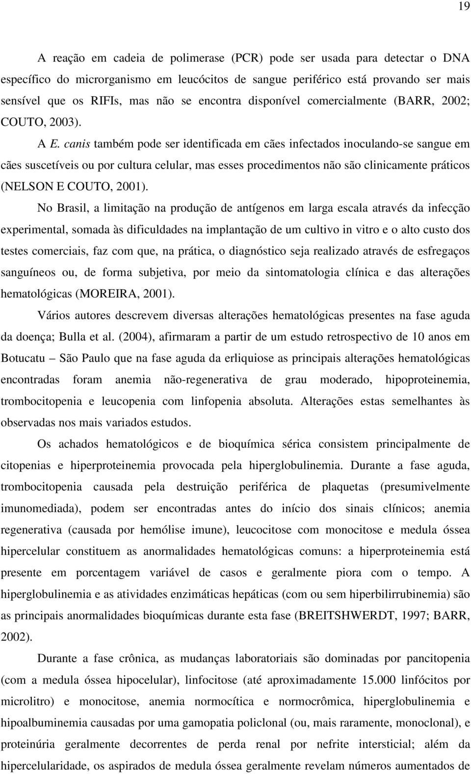 canis também pode ser identificada em cães infectados inoculando-se sangue em cães suscetíveis ou por cultura celular, mas esses procedimentos não são clinicamente práticos (NELSON E COUTO, 2001).