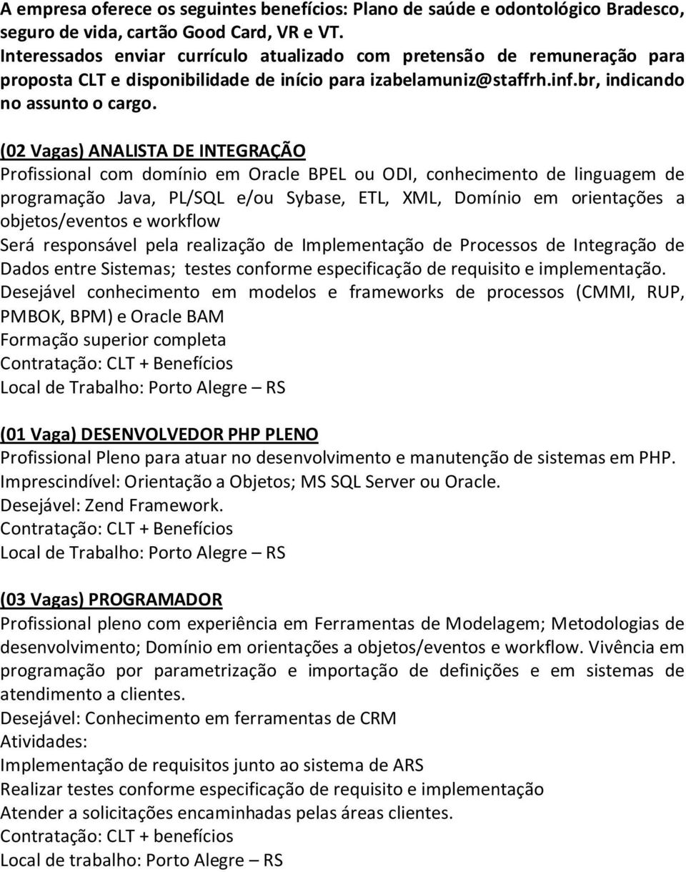 (02 Vagas) ANALISTA DE INTEGRAÇÃO Profissional com domínio em Oracle BPEL ou ODI, conhecimento de linguagem de programação Java, PL/SQL e/ou Sybase, ETL, XML, Domínio em orientações a objetos/eventos