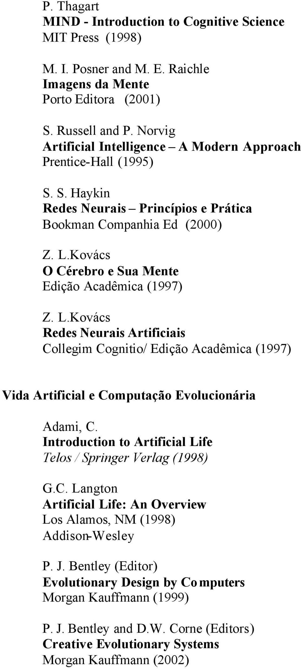 Kovács O Cérebro e Sua Mente Edição Acadêmica (1997) Z. L.Kovács Redes Neurais Artificiais Collegim Cognitio/ Edição Acadêmica (1997) Vida Artificial e Computação Evolucionária Adami, C.