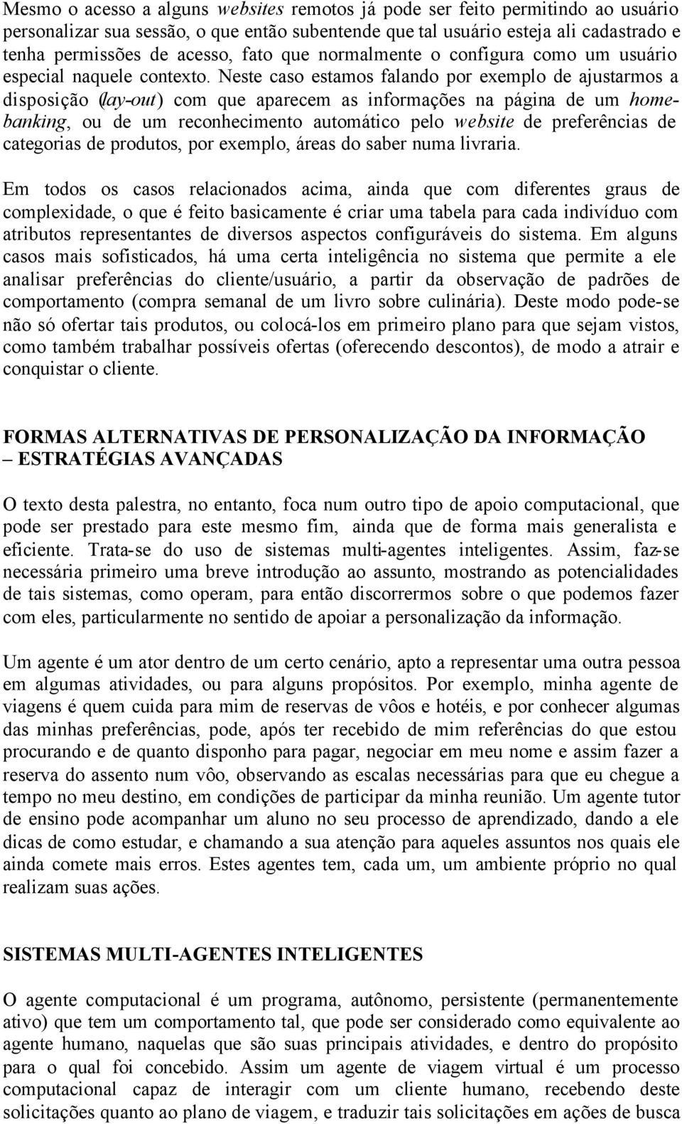 Neste caso estamos falando por exemplo de ajustarmos a disposição (lay-out) com que aparecem as informações na página de um homebanking, ou de um reconhecimento automático pelo website de