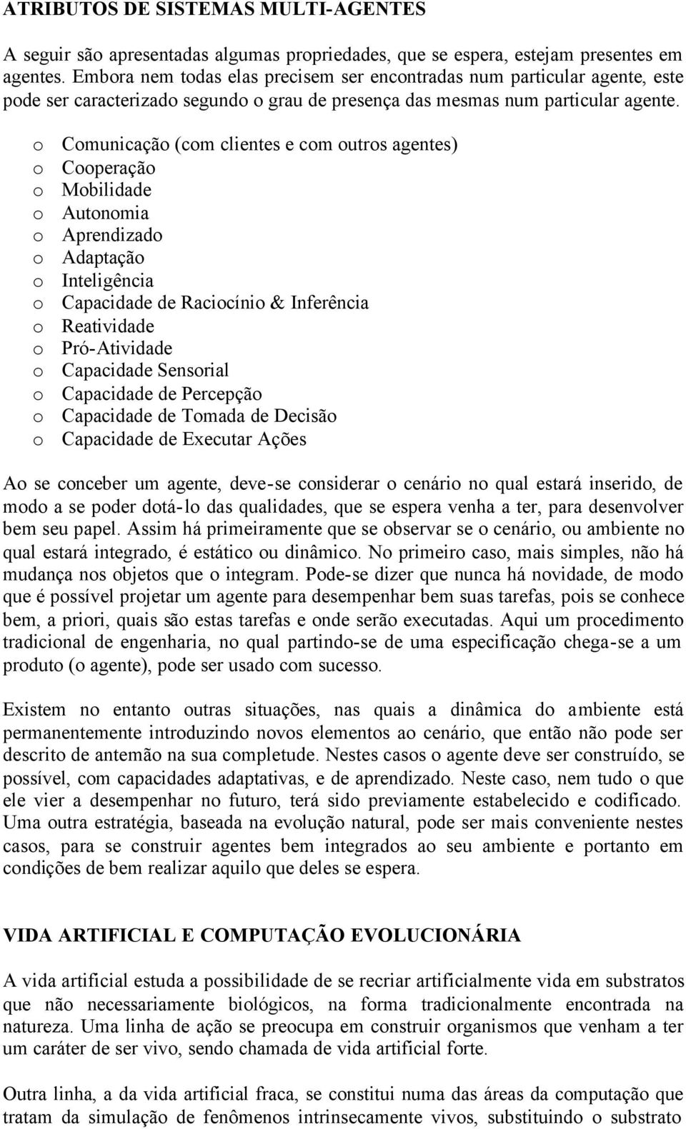 o Comunicação (com clientes e com outros agentes) o Cooperação o Mobilidade o Autonomia o Aprendizado o Adaptação o Inteligência o Capacidade de Raciocínio & Inferência o Reatividade o Pró-Atividade