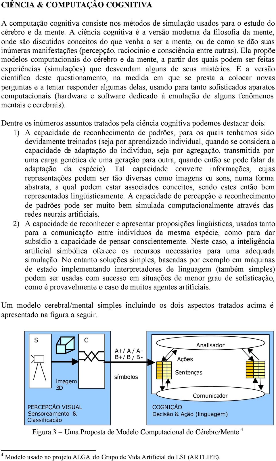 consciência entre outras). Ela propõe modelos computacionais do cérebro e da mente, a partir dos quais podem ser feitas experiências (simulações) que desvendam alguns de seus mistérios.