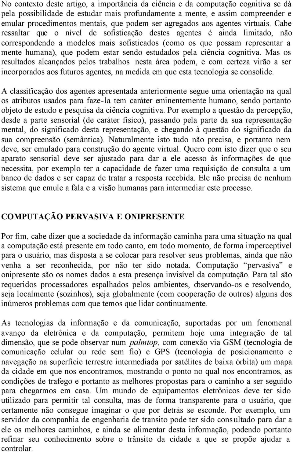 Cabe ressaltar que o nível de sofisticação destes agentes é ainda limitado, não correspondendo a modelos mais sofisticados (como os que possam representar a mente humana), que podem estar sendo