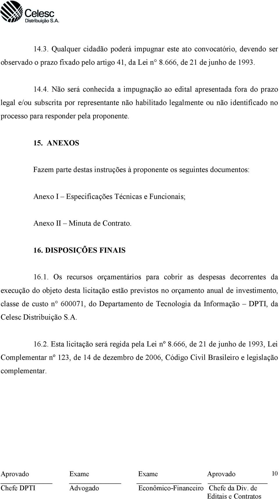 orçamentários para cobrir as despesas decorrentes da execução do objeto desta licitação estão previstos no orçamento anual de investimento, classe de custo n 600071, do Departamento de Tecnologia da