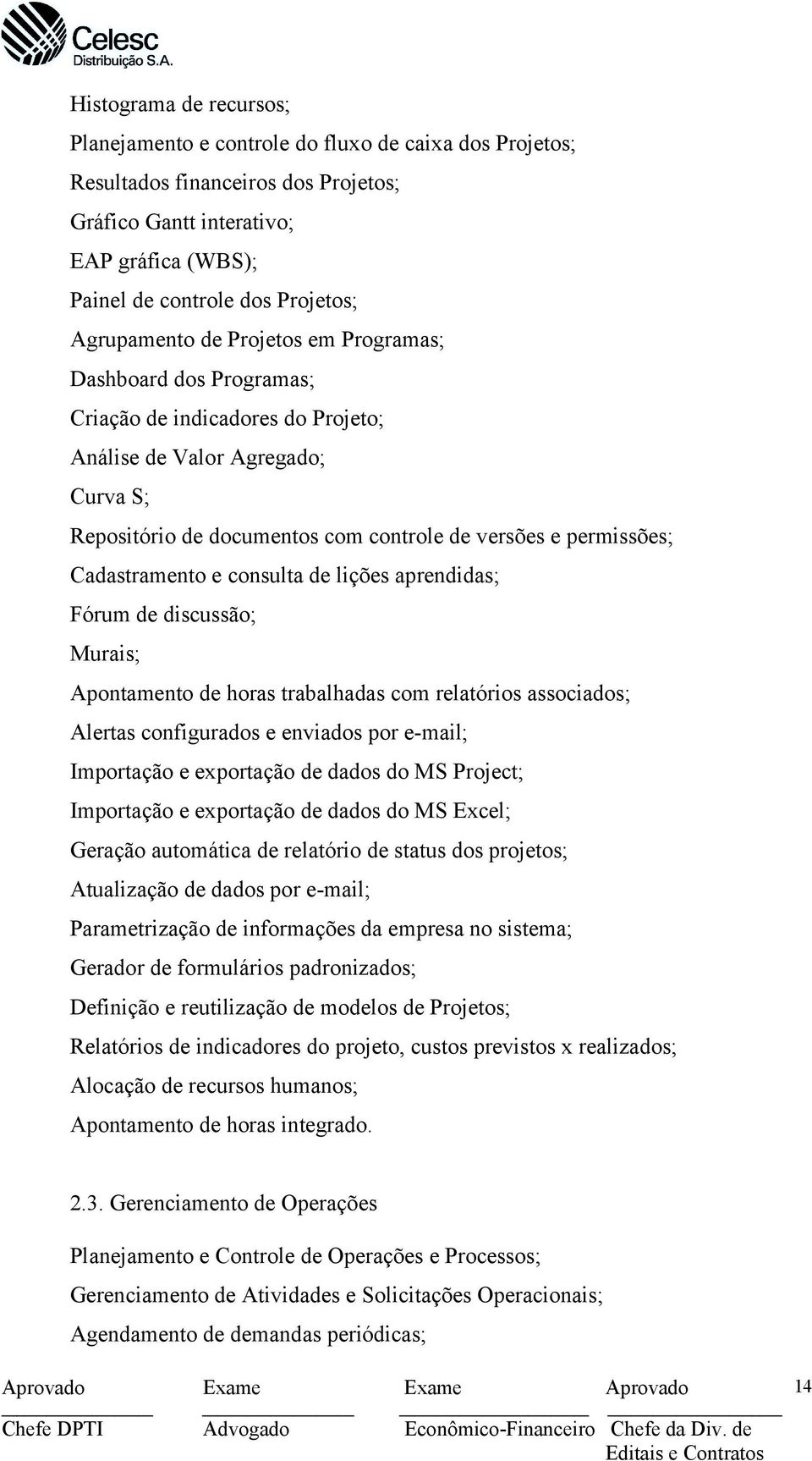 Cadastramento e consulta de lições aprendidas; Fórum de discussão; Murais; Apontamento de horas trabalhadas com relatórios associados; Alertas configurados e enviados por e-mail; Importação e