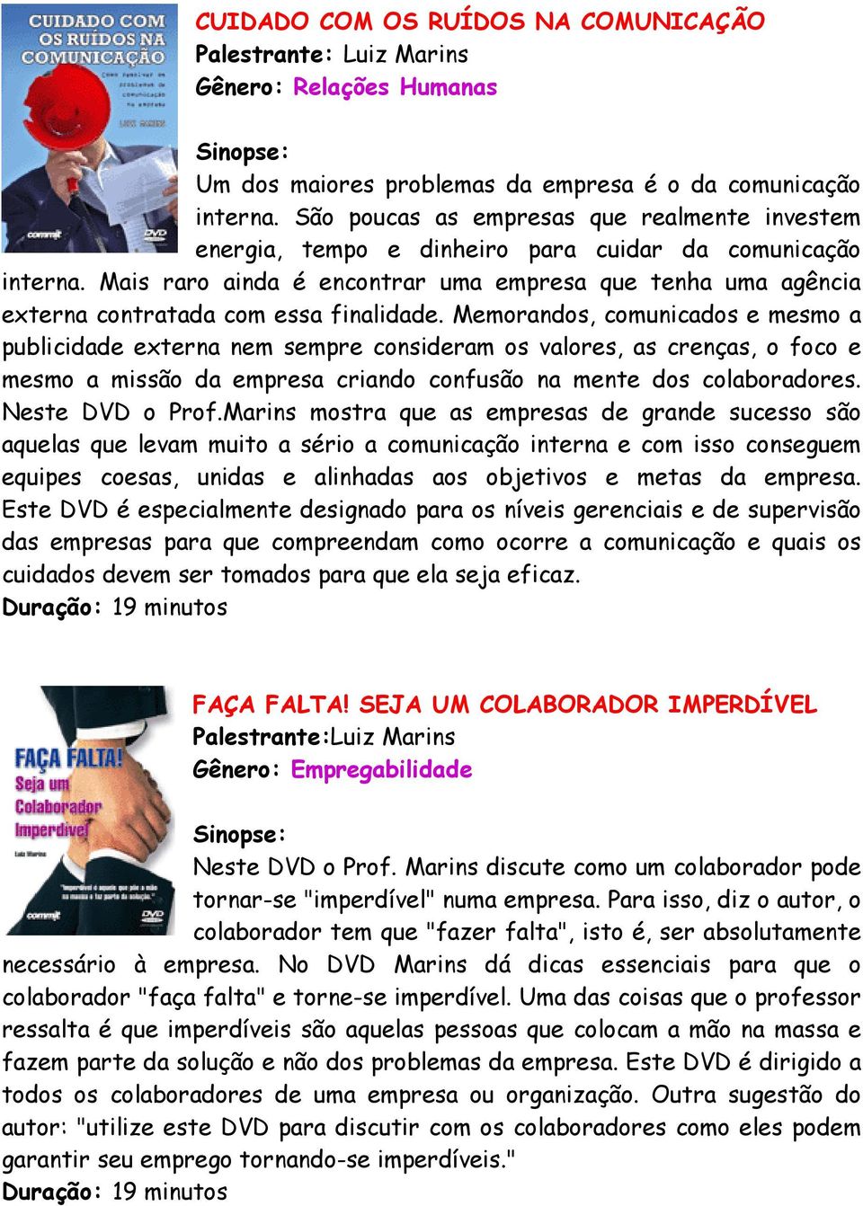 Mais raro ainda é encontrar uma empresa que tenha uma agência externa contratada com essa finalidade.