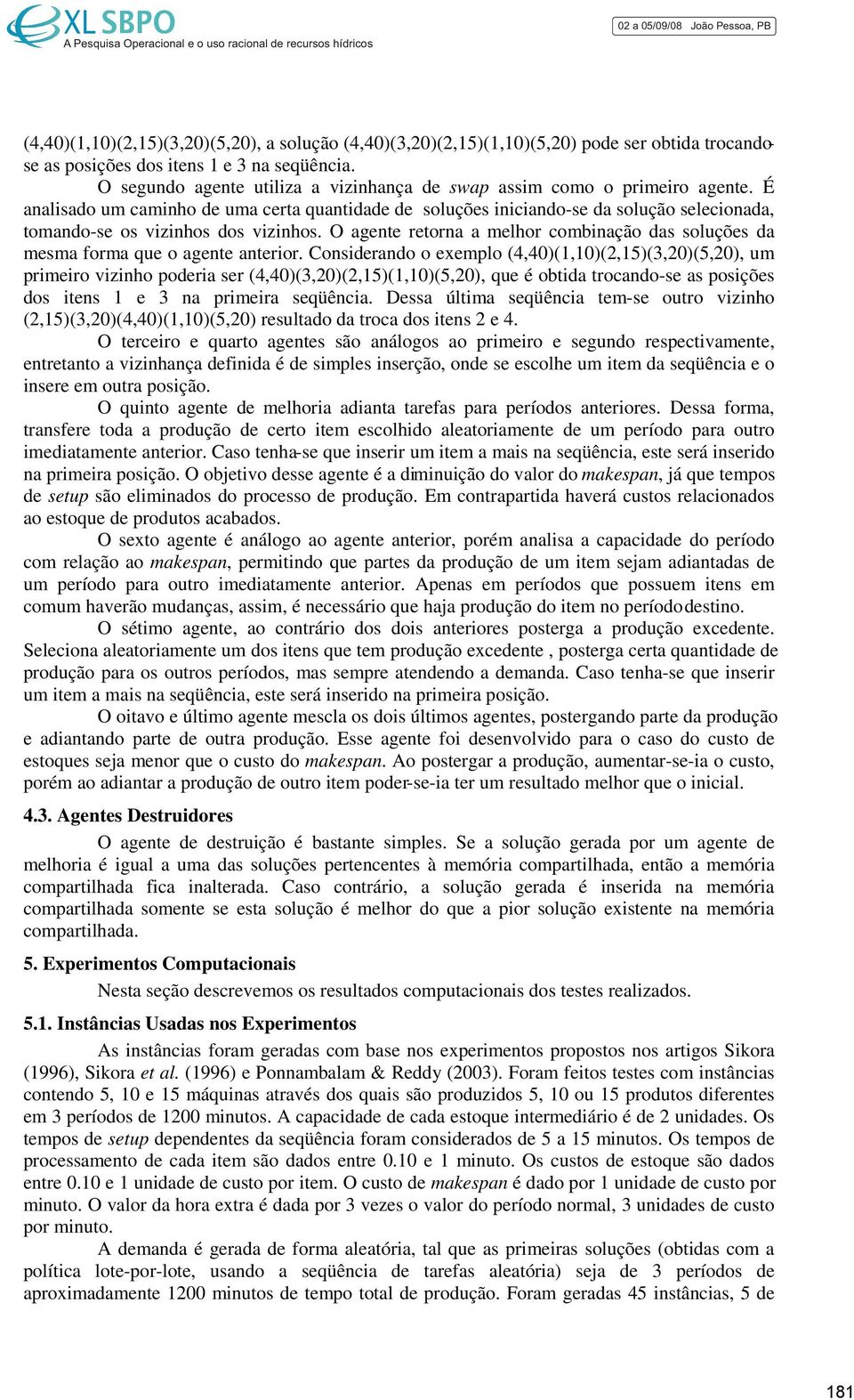 É analisado um caminho de uma certa quantidade de soluções iniciando-se da solução selecionada, tomando-se os vizinhos dos vizinhos.