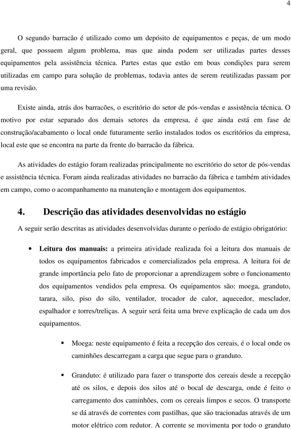 Existe ainda, atrás dos barracões, o escritório do setor de pós-vendas e assistência técnica.