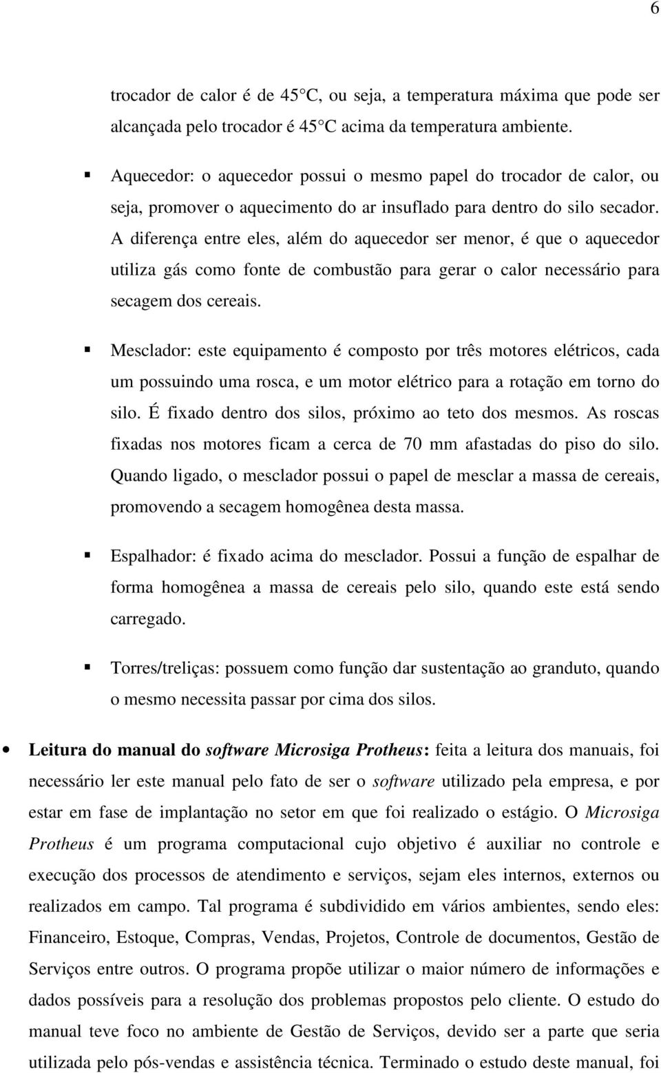 A diferença entre eles, além do aquecedor ser menor, é que o aquecedor utiliza gás como fonte de combustão para gerar o calor necessário para secagem dos cereais.