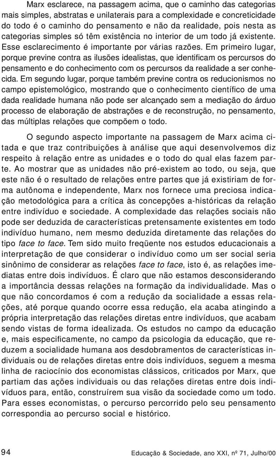 Em primeiro lugar, porque previne contra as ilusões idealistas, que identificam os percursos do pensamento e do conhecimento com os percursos da realidade a ser conhecida.