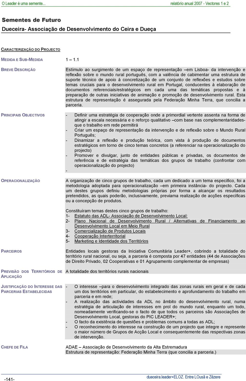 concretização de um conjunto de reflexões e estudos sobre temas cruciais para o desenvolvimento rural em Portugal, conducentes à elaboração de documentos referenciais/estratégicos em cada uma das