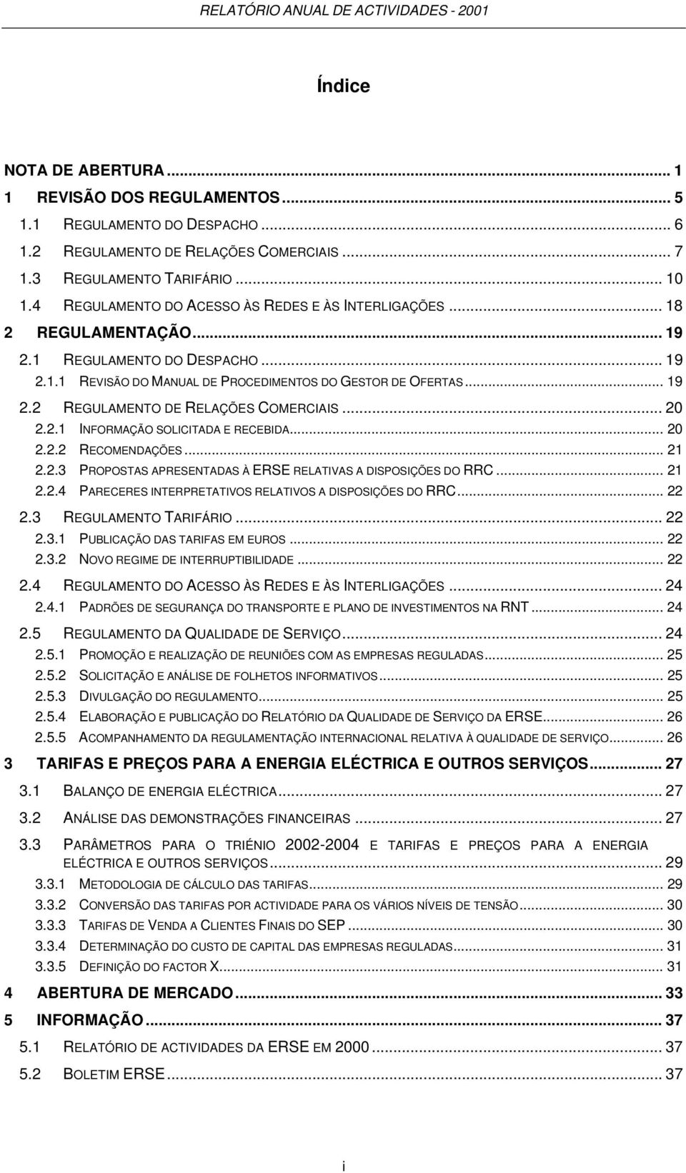 .. 20 2.2.1 INFORMAÇÃO SOLICITADA E RECEBIDA... 20 2.2.2 RECOMENDAÇÕES... 21 2.2.3 PROPOSTAS APRESENTADAS À ERSE RELATIVAS A DISPOSIÇÕES DO RRC... 21 2.2.4 PARECERES INTERPRETATIVOS RELATIVOS A DISPOSIÇÕES DO RRC.