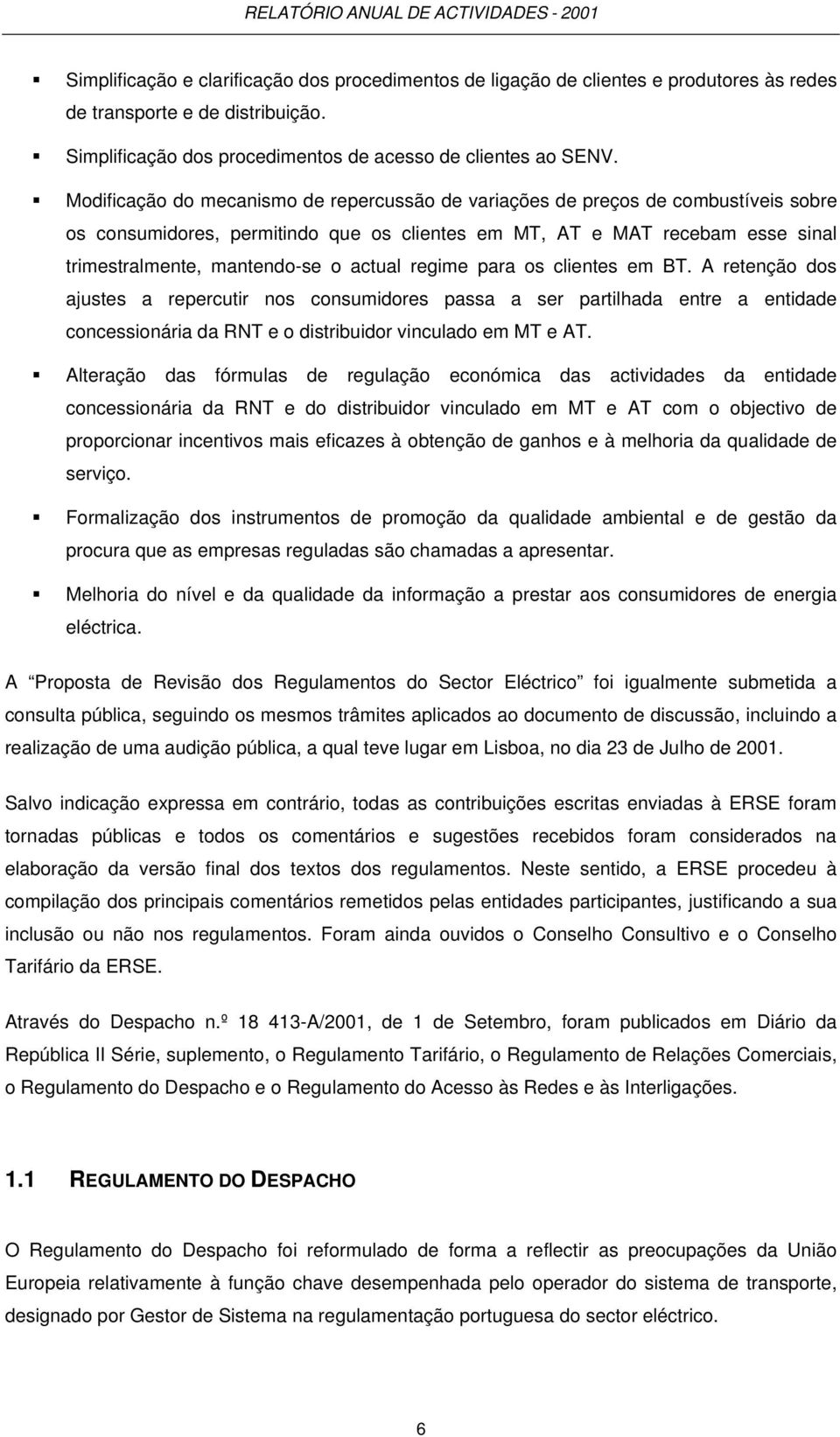 actual regime para os clientes em BT. A retenção dos ajustes a repercutir nos consumidores passa a ser partilhada entre a entidade concessionária da RNT e o distribuidor vinculado em MT e AT.