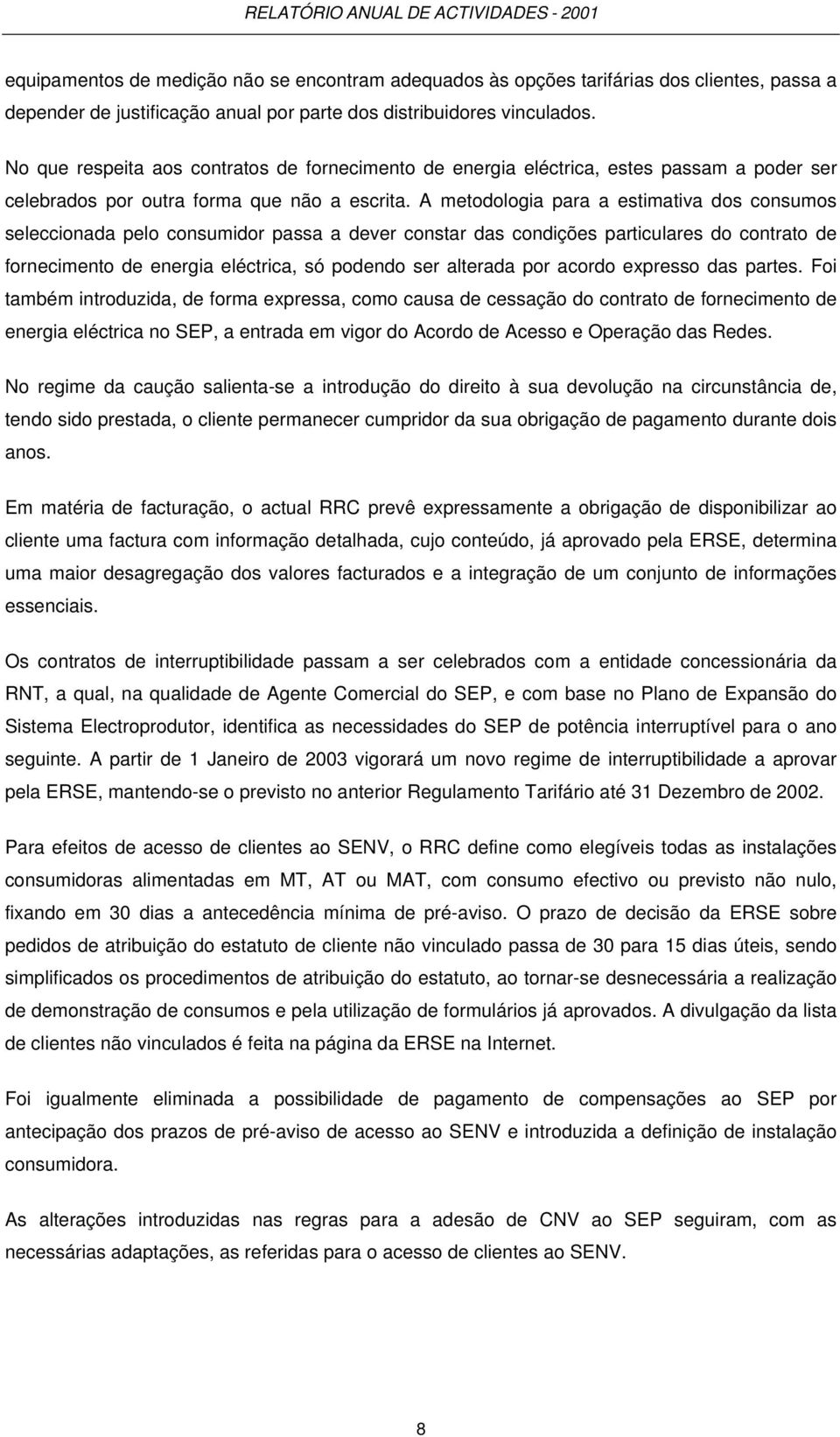 A metodologia para a estimativa dos consumos seleccionada pelo consumidor passa a dever constar das condições particulares do contrato de fornecimento de energia eléctrica, só podendo ser alterada