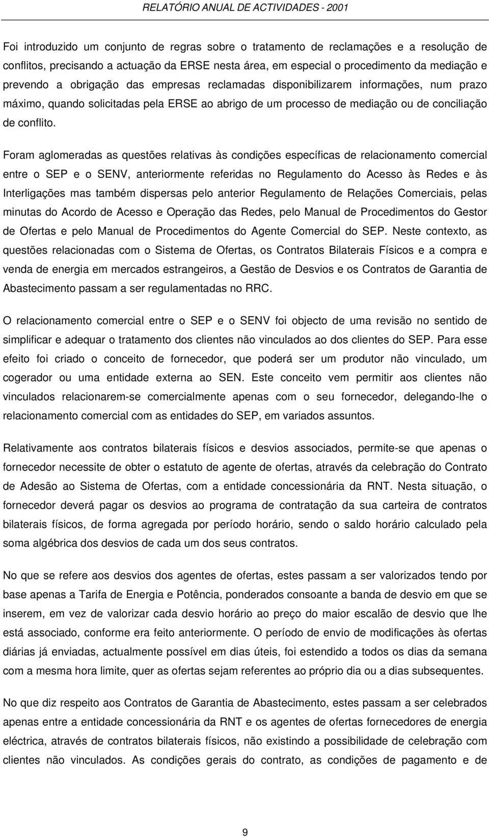 Foram aglomeradas as questões relativas às condições específicas de relacionamento comercial entre o SEP e o SENV, anteriormente referidas no Regulamento do Acesso às Redes e às Interligações mas