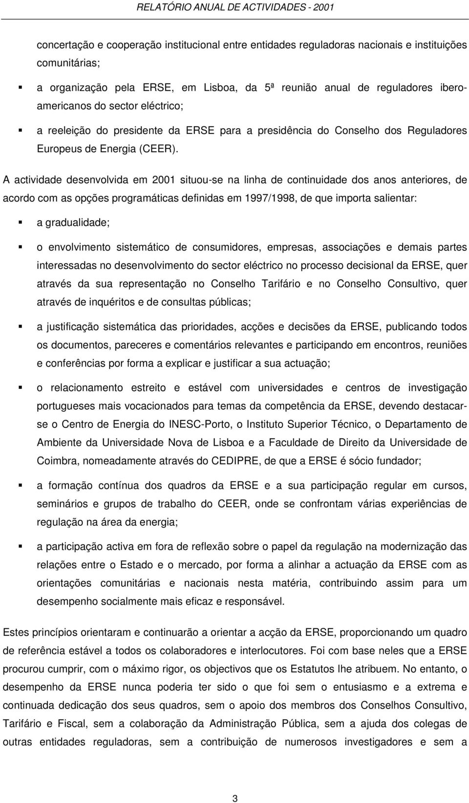 A actividade desenvolvida em 2001 situou-se na linha de continuidade dos anos anteriores, de acordo com as opções programáticas definidas em 1997/1998, de que importa salientar: a gradualidade; o