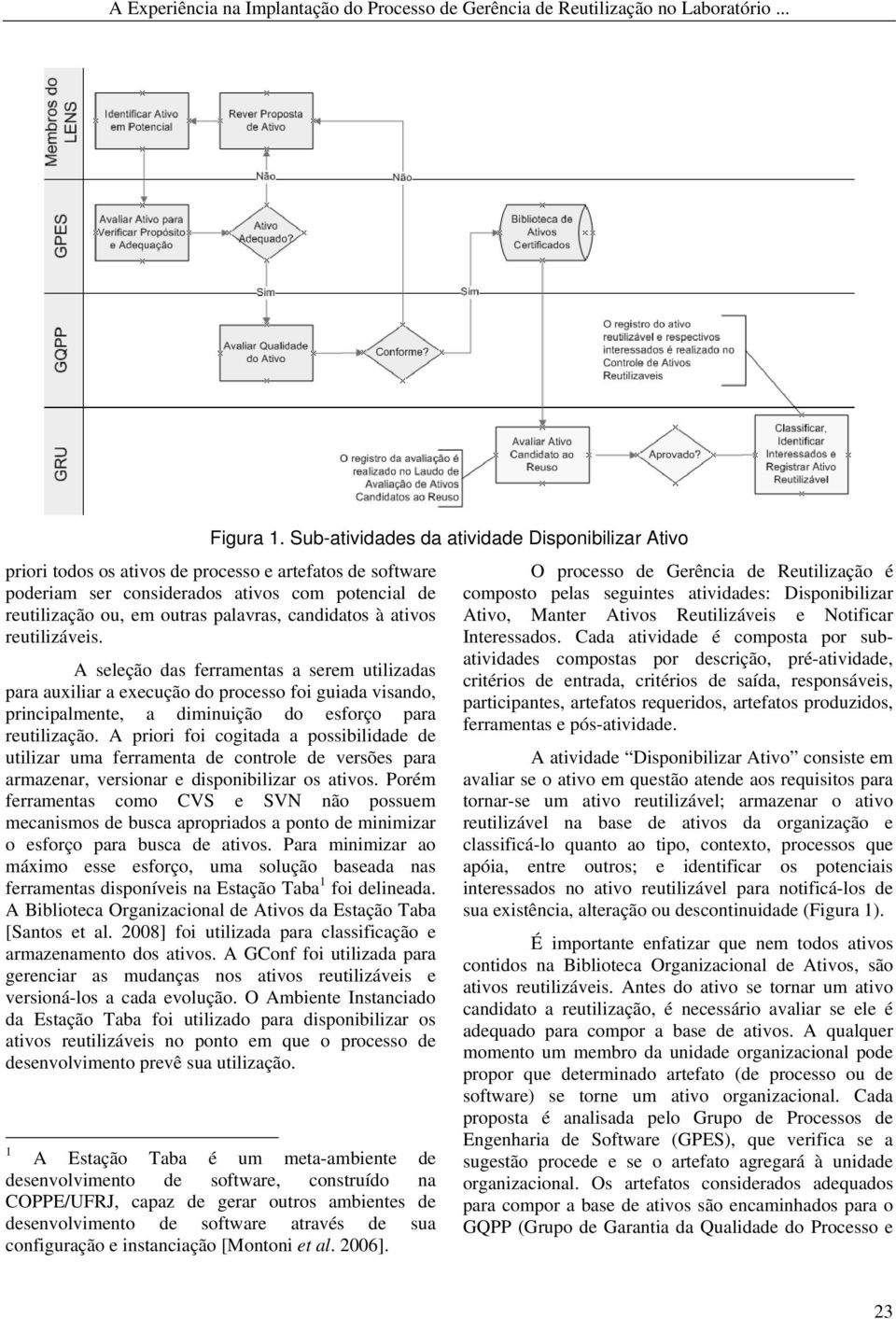 candidatos à ativos reutilizáveis. A seleção das ferramentas a serem utilizadas para auxiliar a execução do processo foi guiada visando, principalmente, a diminuição do esforço para reutilização.