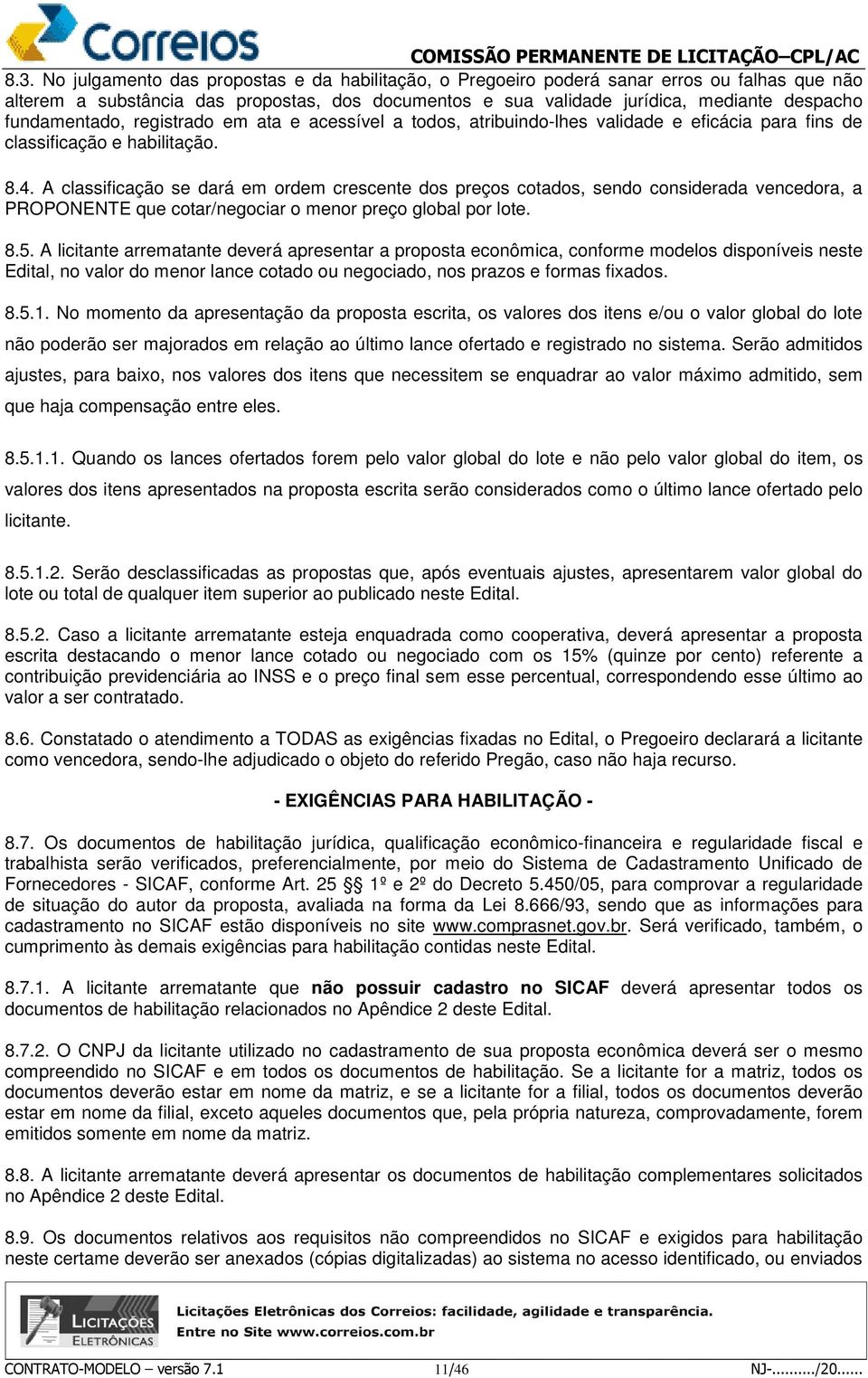 A classificação se dará em ordem crescente dos preços cotados, sendo considerada vencedora, a PROPONENTE que cotar/negociar o menor preço global por lote. 8.5.