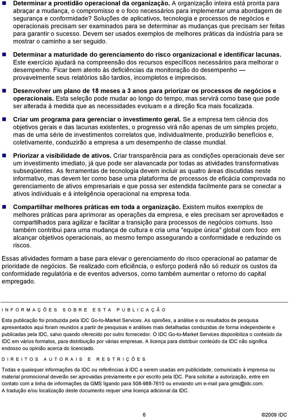 Soluções de aplicativos, tecnologia e processos de negócios e operacionais precisam ser examinados para se determinar as mudanças que precisam ser feitas para garantir o sucesso.